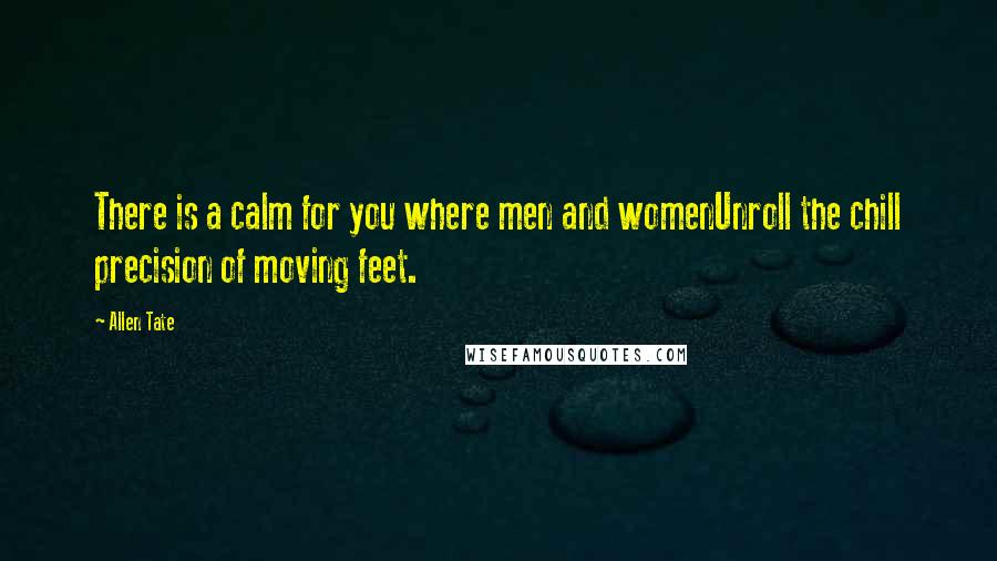 Allen Tate Quotes: There is a calm for you where men and womenUnroll the chill precision of moving feet.