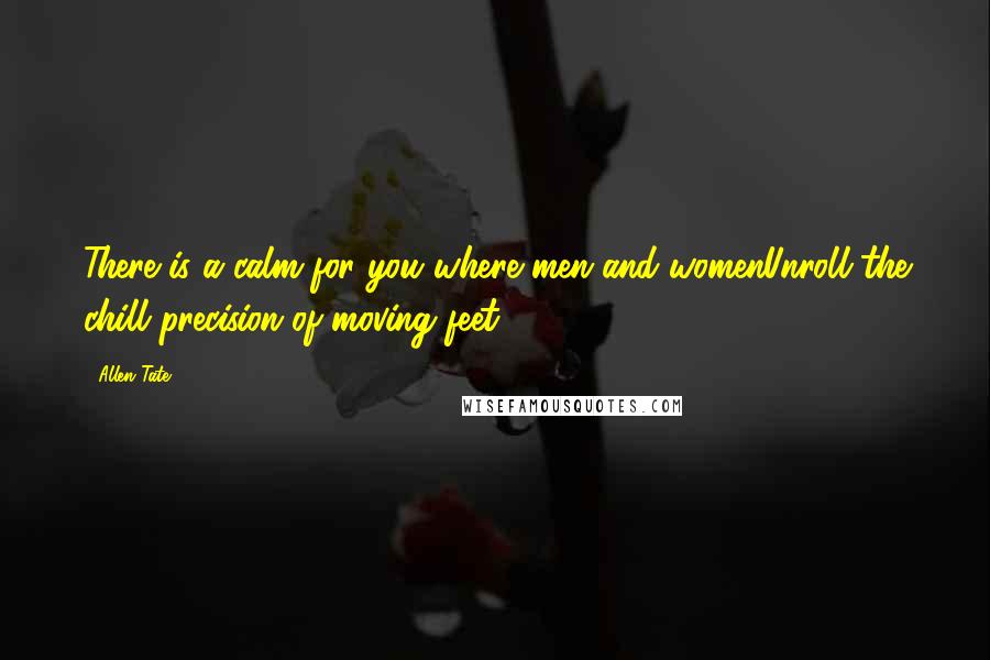 Allen Tate Quotes: There is a calm for you where men and womenUnroll the chill precision of moving feet.