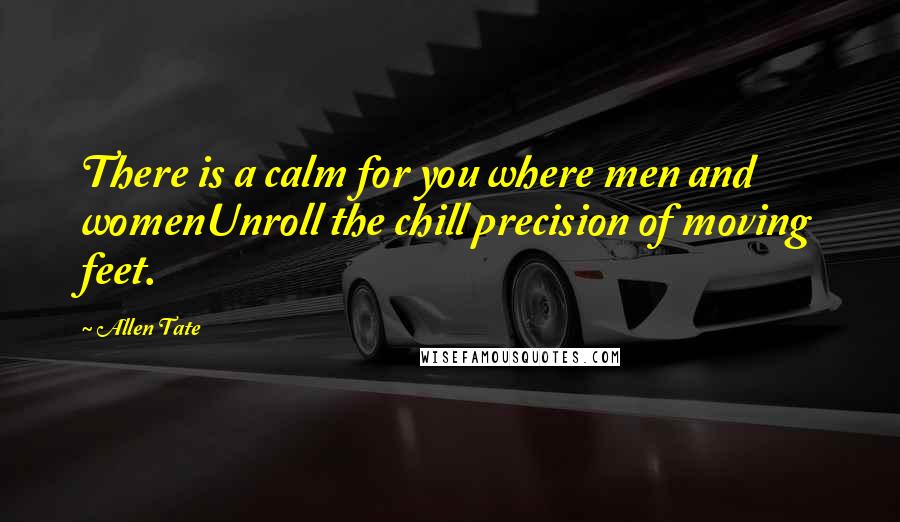 Allen Tate Quotes: There is a calm for you where men and womenUnroll the chill precision of moving feet.