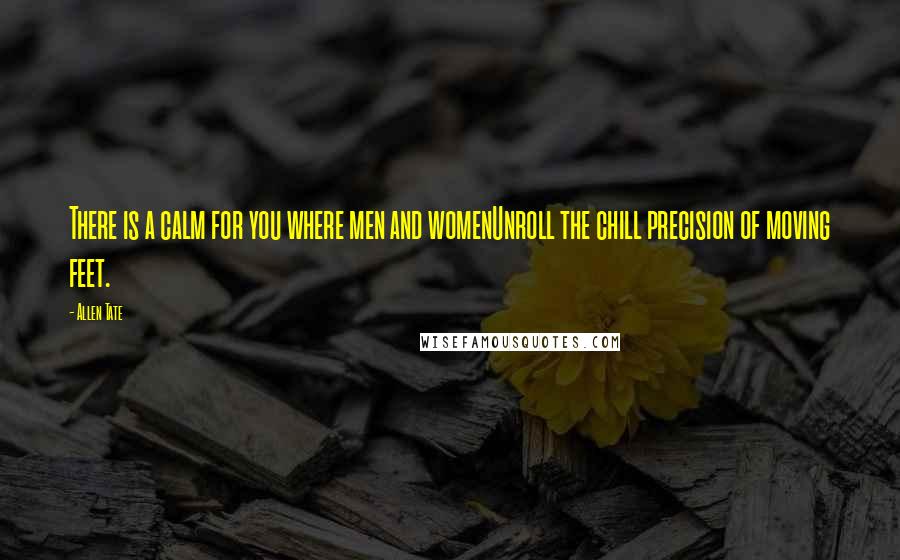 Allen Tate Quotes: There is a calm for you where men and womenUnroll the chill precision of moving feet.