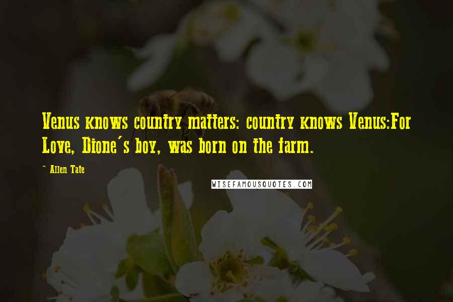 Allen Tate Quotes: Venus knows country matters: country knows Venus:For Love, Dione's boy, was born on the farm.