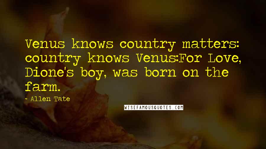 Allen Tate Quotes: Venus knows country matters: country knows Venus:For Love, Dione's boy, was born on the farm.