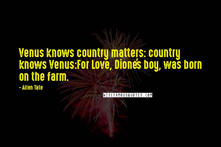 Allen Tate Quotes: Venus knows country matters: country knows Venus:For Love, Dione's boy, was born on the farm.