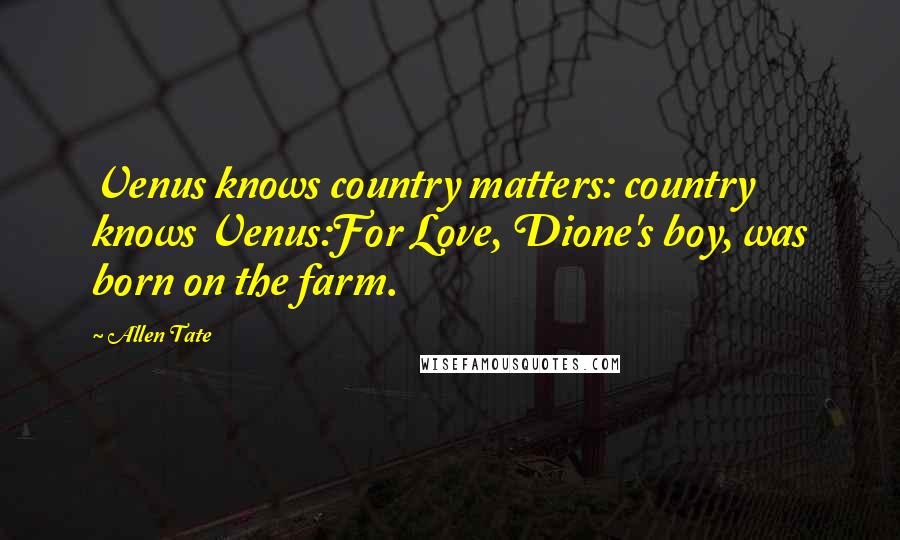Allen Tate Quotes: Venus knows country matters: country knows Venus:For Love, Dione's boy, was born on the farm.
