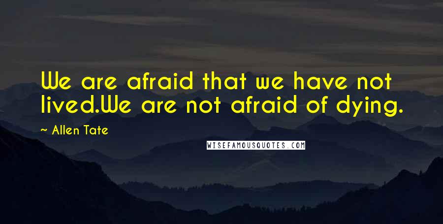 Allen Tate Quotes: We are afraid that we have not lived.We are not afraid of dying.