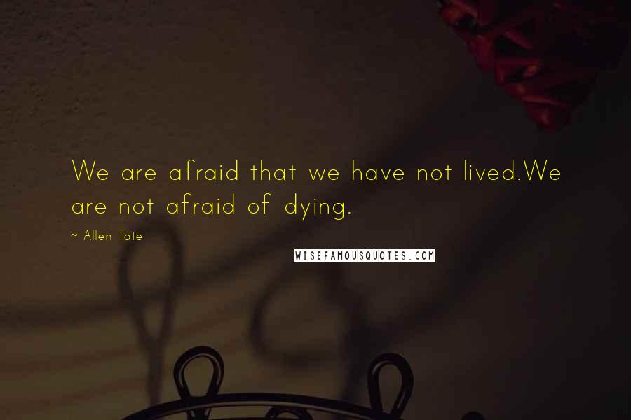 Allen Tate Quotes: We are afraid that we have not lived.We are not afraid of dying.