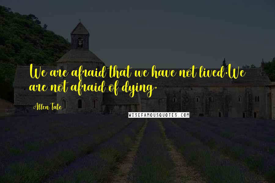 Allen Tate Quotes: We are afraid that we have not lived.We are not afraid of dying.