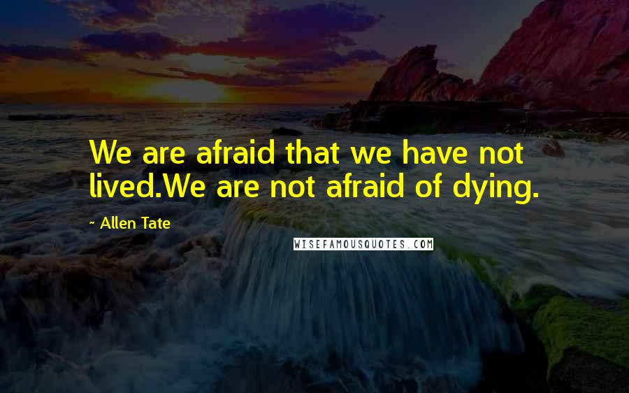 Allen Tate Quotes: We are afraid that we have not lived.We are not afraid of dying.