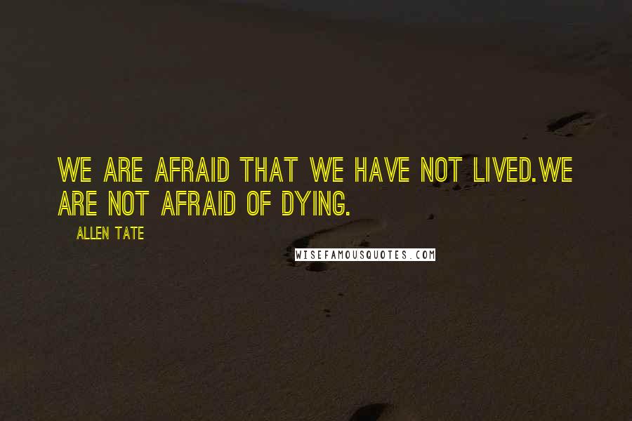 Allen Tate Quotes: We are afraid that we have not lived.We are not afraid of dying.