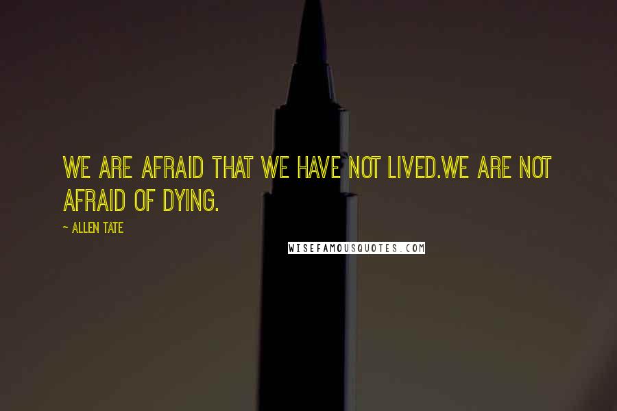 Allen Tate Quotes: We are afraid that we have not lived.We are not afraid of dying.