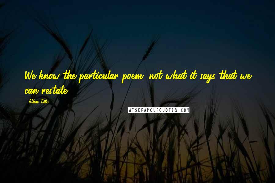 Allen Tate Quotes: We know the particular poem, not what it says that we can restate.