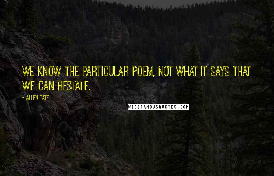 Allen Tate Quotes: We know the particular poem, not what it says that we can restate.