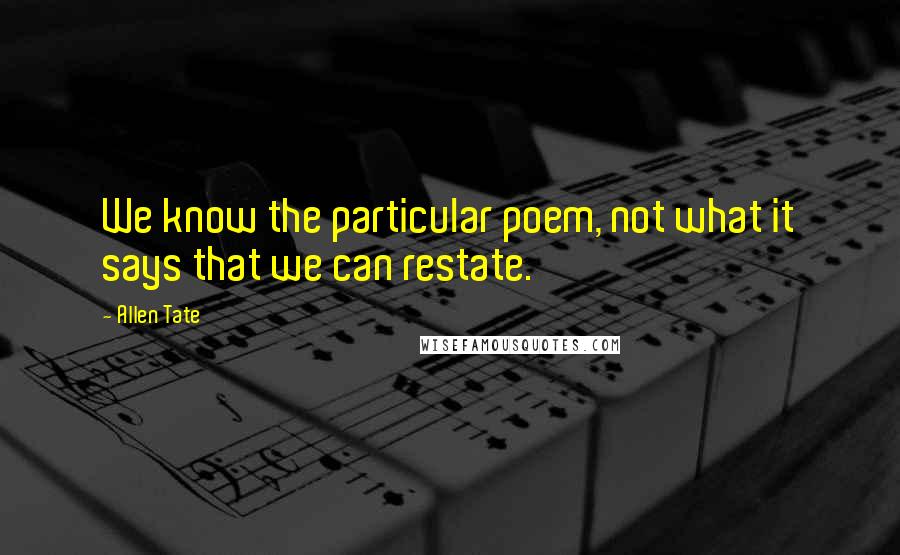 Allen Tate Quotes: We know the particular poem, not what it says that we can restate.