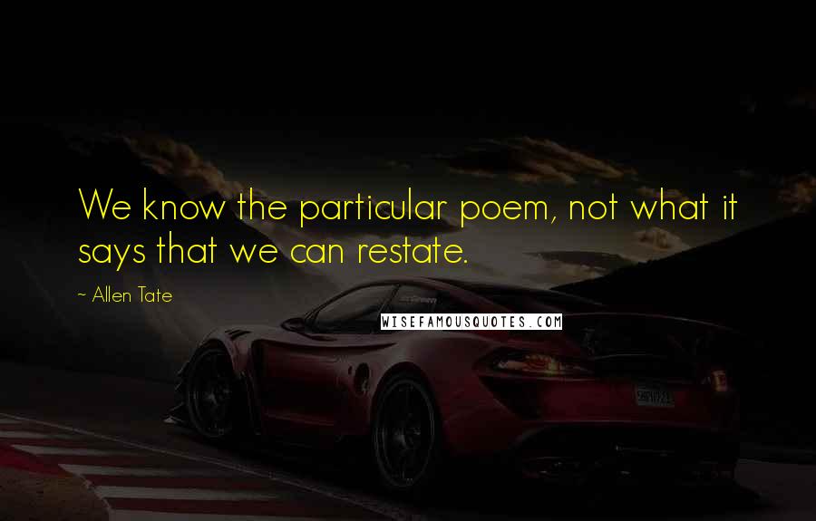 Allen Tate Quotes: We know the particular poem, not what it says that we can restate.