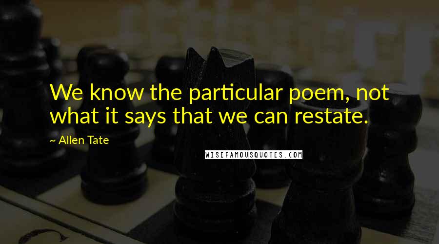 Allen Tate Quotes: We know the particular poem, not what it says that we can restate.