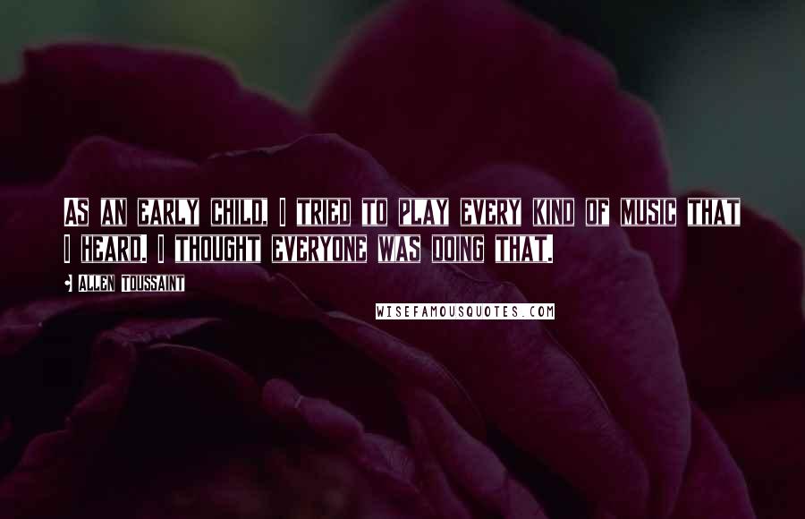 Allen Toussaint Quotes: As an early child, I tried to play every kind of music that I heard. I thought everyone was doing that.
