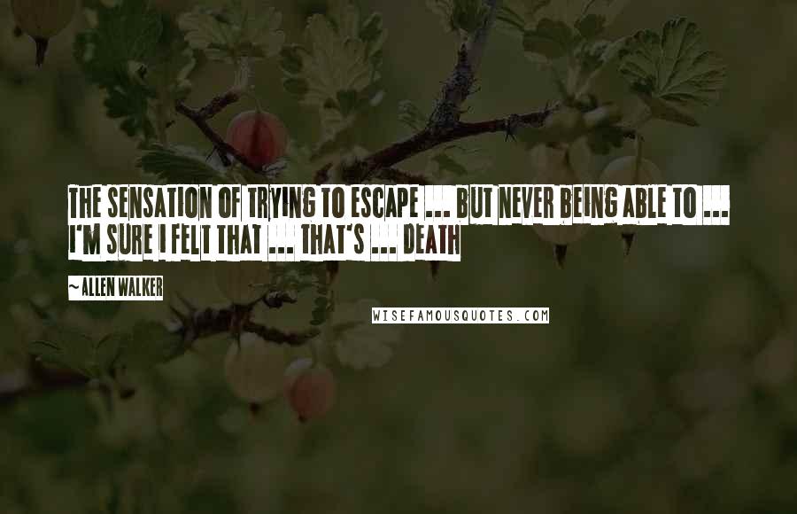 Allen Walker Quotes: The sensation of trying to escape ... but never being able to ... i'm sure i felt that ... that's ... death