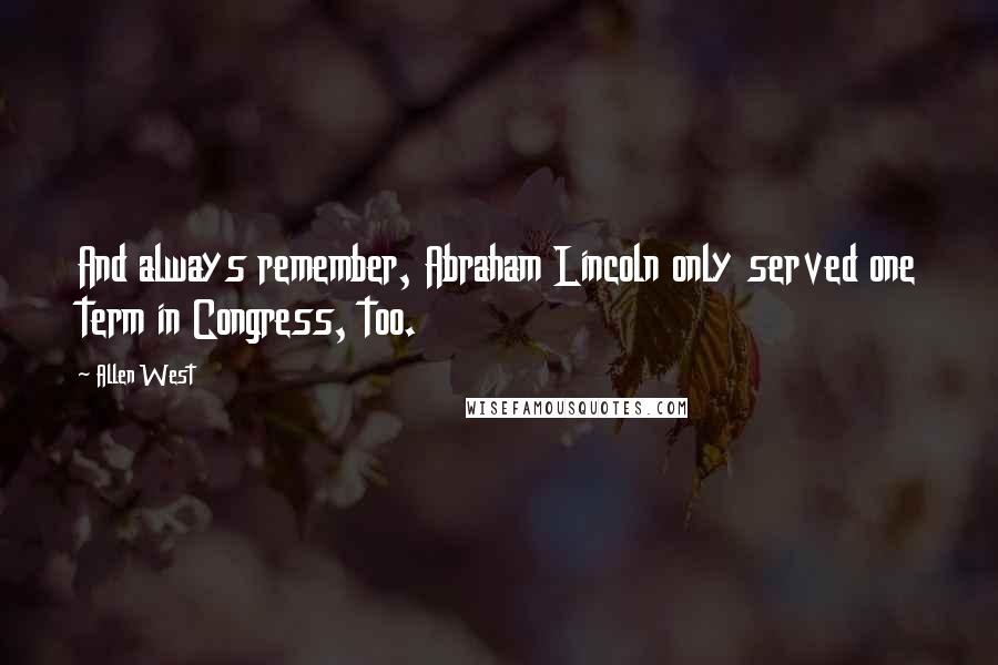 Allen West Quotes: And always remember, Abraham Lincoln only served one term in Congress, too.