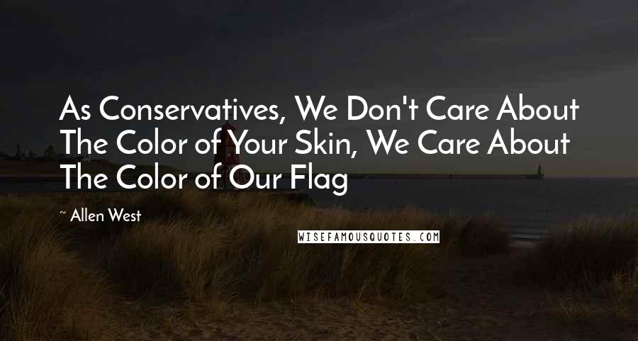 Allen West Quotes: As Conservatives, We Don't Care About The Color of Your Skin, We Care About The Color of Our Flag