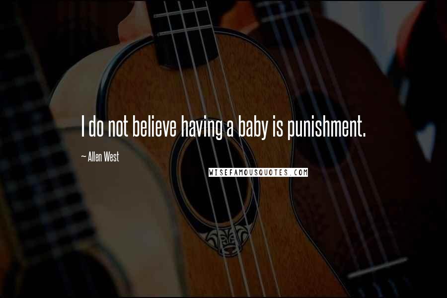 Allen West Quotes: I do not believe having a baby is punishment.