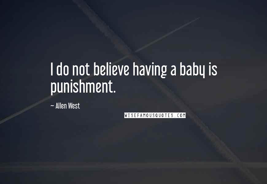 Allen West Quotes: I do not believe having a baby is punishment.