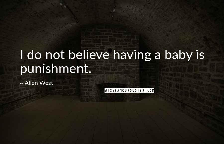 Allen West Quotes: I do not believe having a baby is punishment.