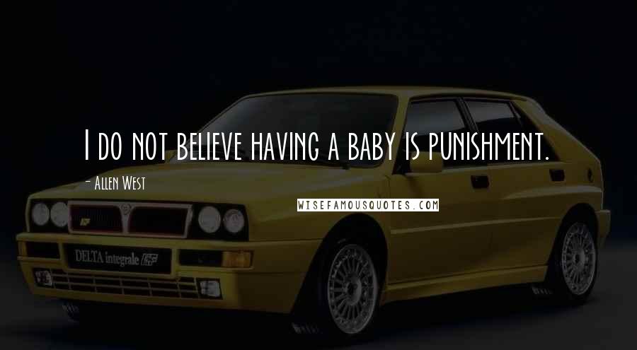 Allen West Quotes: I do not believe having a baby is punishment.