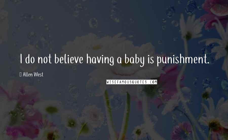 Allen West Quotes: I do not believe having a baby is punishment.