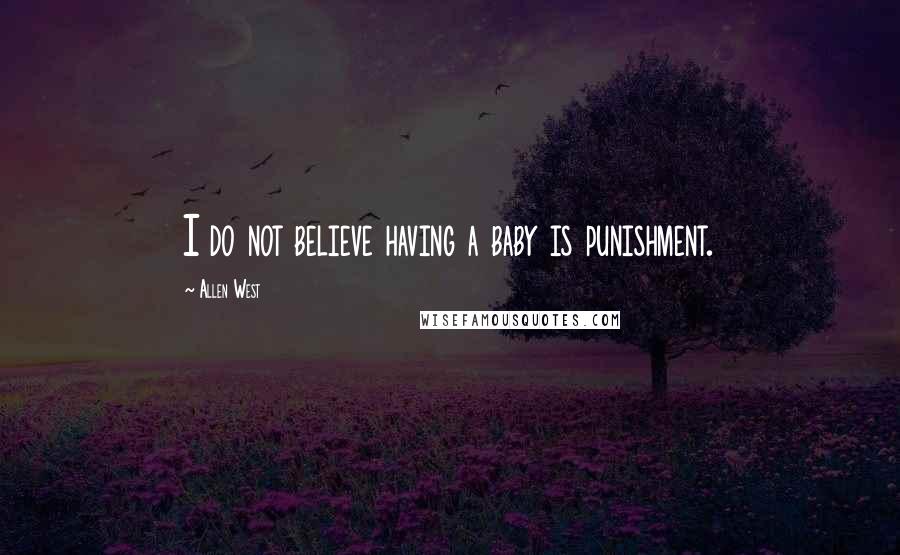 Allen West Quotes: I do not believe having a baby is punishment.