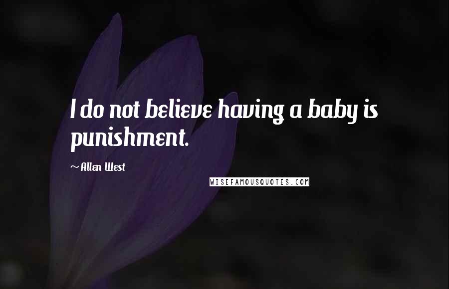 Allen West Quotes: I do not believe having a baby is punishment.