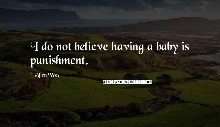 Allen West Quotes: I do not believe having a baby is punishment.