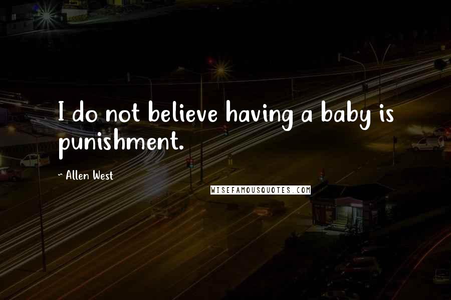 Allen West Quotes: I do not believe having a baby is punishment.