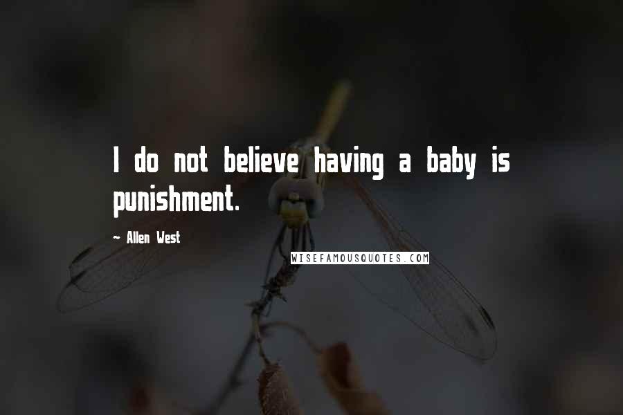 Allen West Quotes: I do not believe having a baby is punishment.