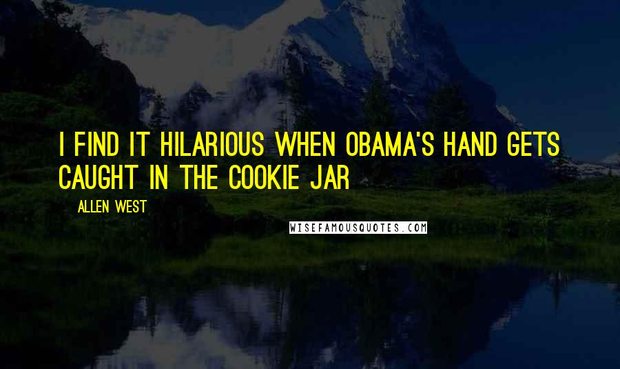 Allen West Quotes: I find it hilarious when Obama's hand gets caught in the cookie jar