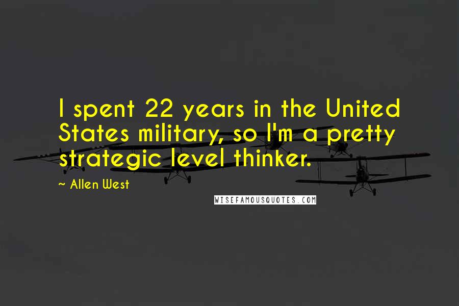 Allen West Quotes: I spent 22 years in the United States military, so I'm a pretty strategic level thinker.