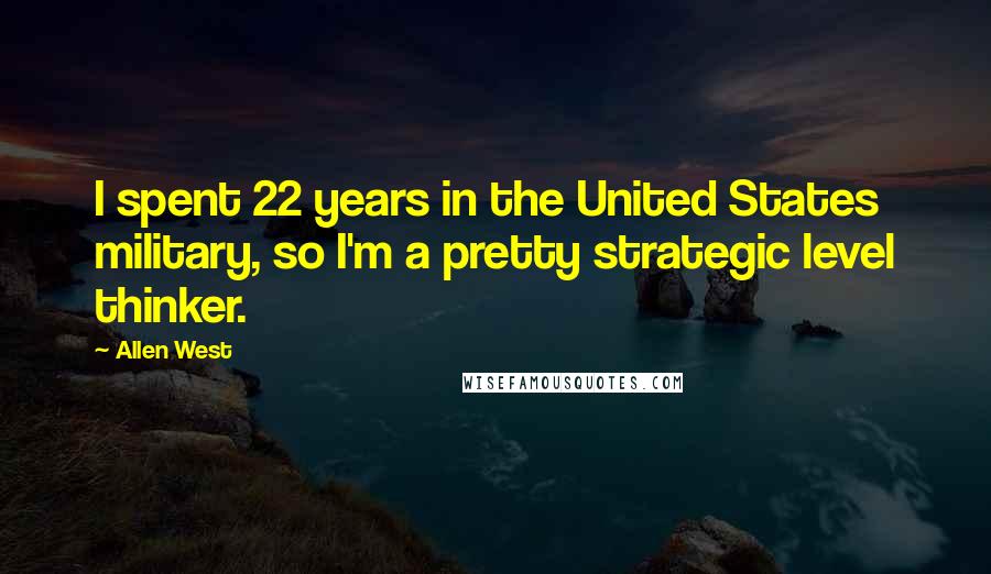 Allen West Quotes: I spent 22 years in the United States military, so I'm a pretty strategic level thinker.