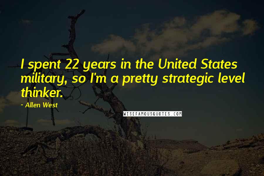 Allen West Quotes: I spent 22 years in the United States military, so I'm a pretty strategic level thinker.