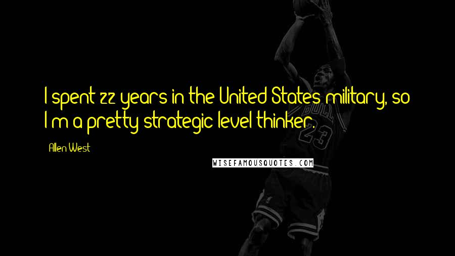 Allen West Quotes: I spent 22 years in the United States military, so I'm a pretty strategic level thinker.