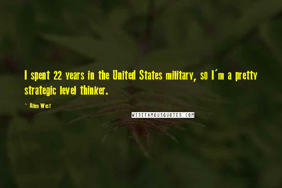 Allen West Quotes: I spent 22 years in the United States military, so I'm a pretty strategic level thinker.