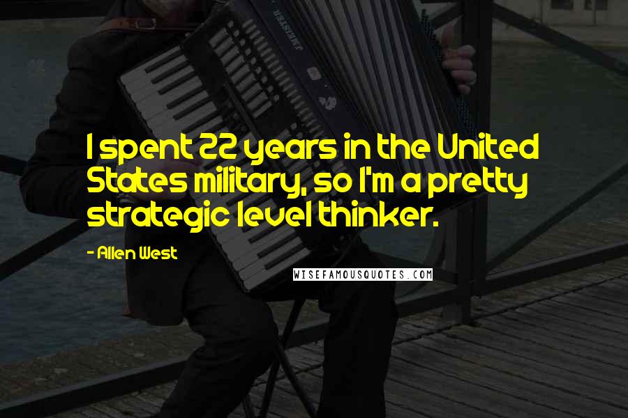 Allen West Quotes: I spent 22 years in the United States military, so I'm a pretty strategic level thinker.