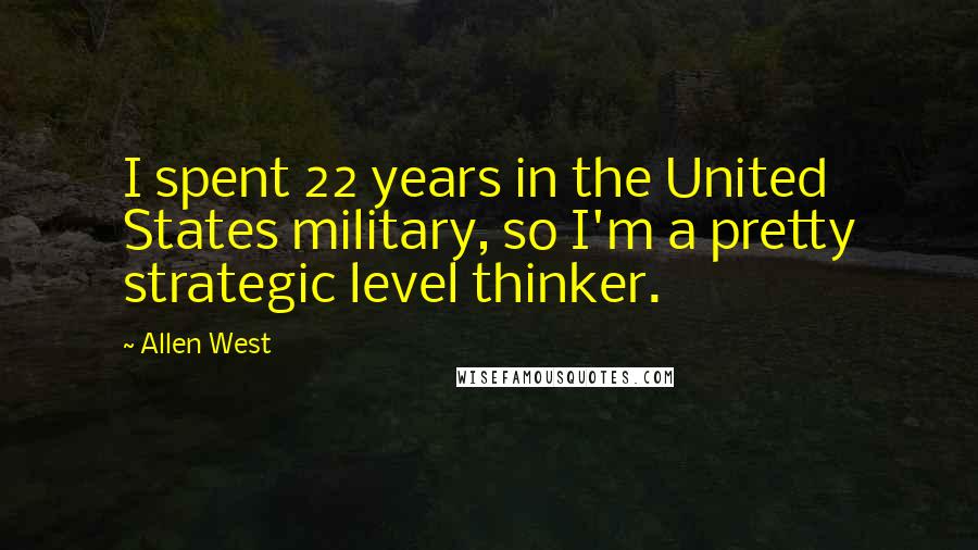 Allen West Quotes: I spent 22 years in the United States military, so I'm a pretty strategic level thinker.