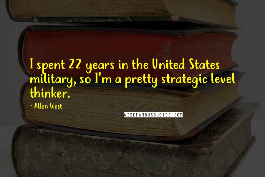 Allen West Quotes: I spent 22 years in the United States military, so I'm a pretty strategic level thinker.