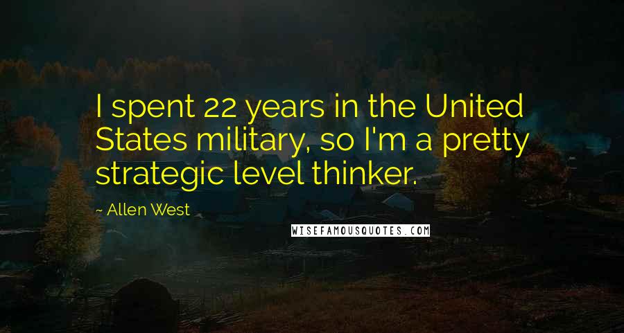 Allen West Quotes: I spent 22 years in the United States military, so I'm a pretty strategic level thinker.