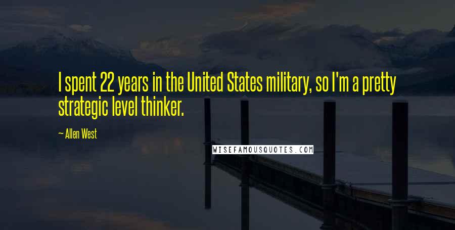Allen West Quotes: I spent 22 years in the United States military, so I'm a pretty strategic level thinker.