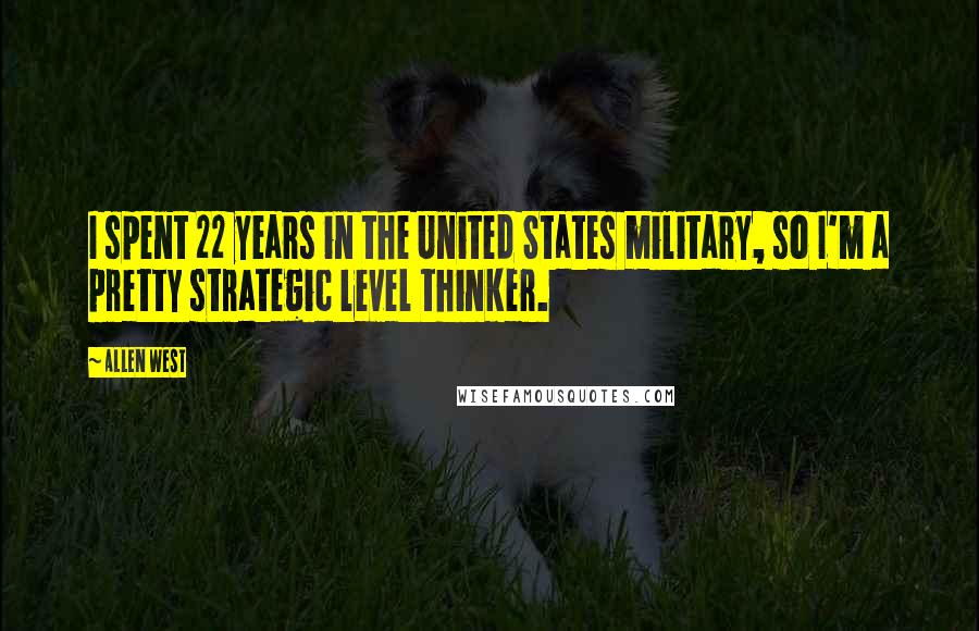 Allen West Quotes: I spent 22 years in the United States military, so I'm a pretty strategic level thinker.