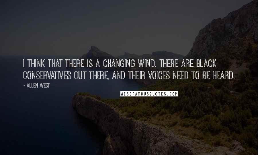 Allen West Quotes: I think that there is a changing wind. There are black conservatives out there, and their voices need to be heard.