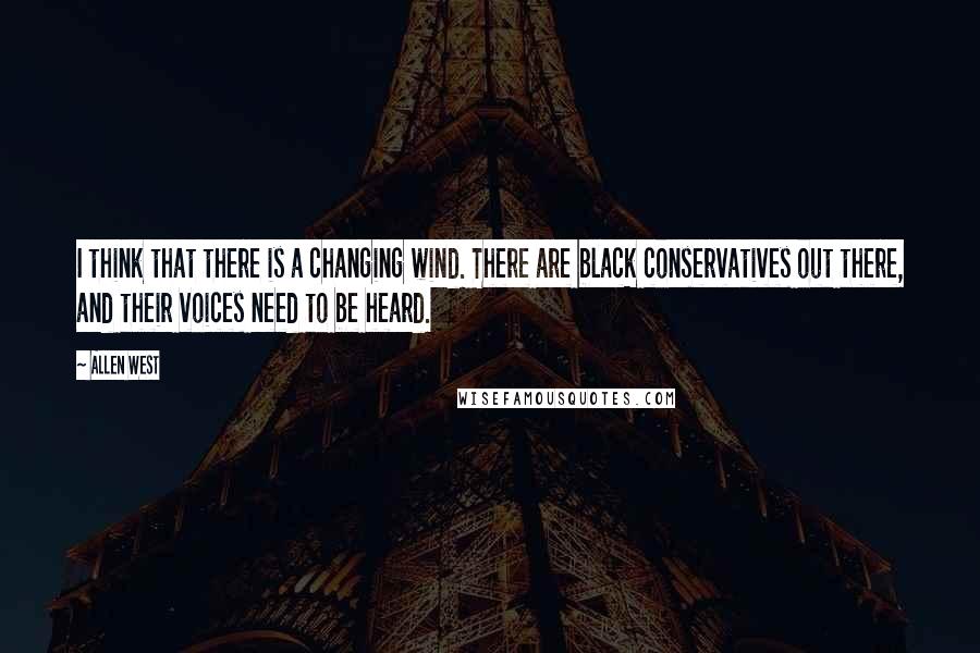 Allen West Quotes: I think that there is a changing wind. There are black conservatives out there, and their voices need to be heard.