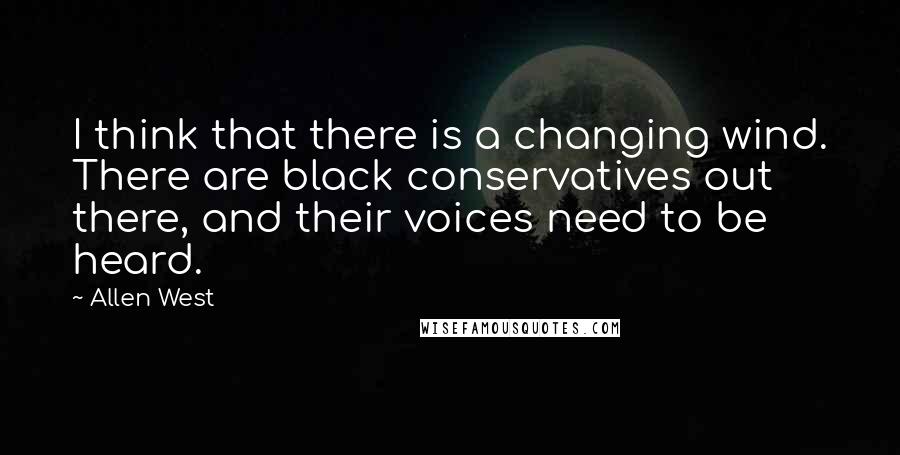 Allen West Quotes: I think that there is a changing wind. There are black conservatives out there, and their voices need to be heard.