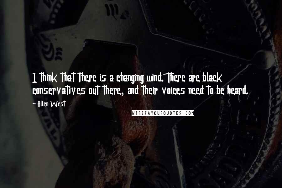 Allen West Quotes: I think that there is a changing wind. There are black conservatives out there, and their voices need to be heard.