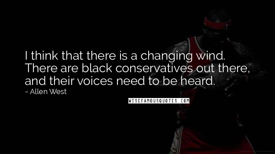 Allen West Quotes: I think that there is a changing wind. There are black conservatives out there, and their voices need to be heard.